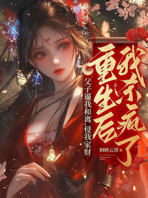 父子逼我和離，侵我家財，重生後我殺瘋了