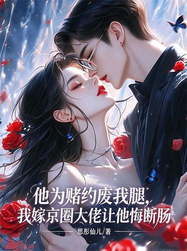 他為賭約廢我腿，我嫁京圈大佬讓他悔斷腸