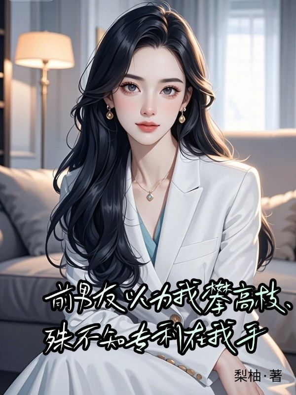 前男友以為我攀高枝，殊不知專利在我手