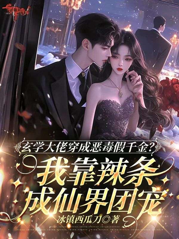 玄學大佬穿成惡毒假千金？我靠辣條成仙界團寵