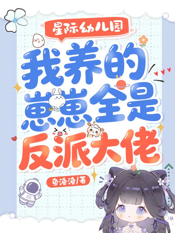 星際幼兒園，我養的崽崽全是反派大佬