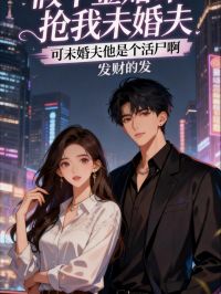 假千金賭命搶我未婚夫，可未婚夫他是個活屍啊