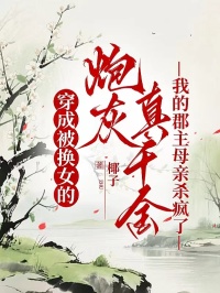 穿成被換女的炮灰真千金，我的郡主母親殺瘋了