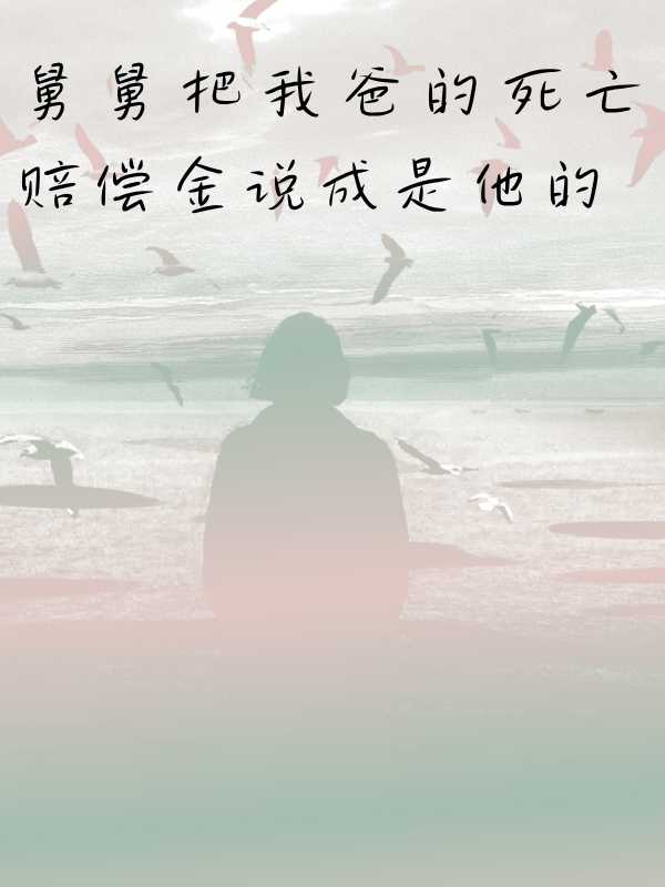 舅舅把我爸的死亡賠償金說成是他的