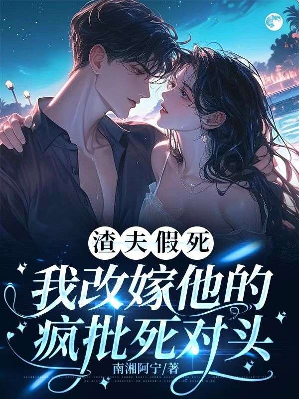 渣夫假死，我改嫁他的瘋批死對頭
