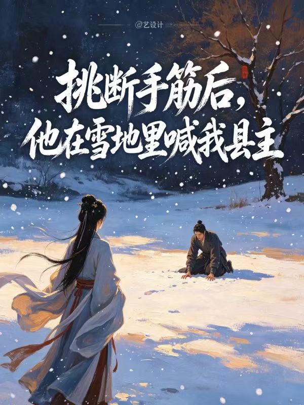 挑斷手筋後，他在雪地裏喊我縣主