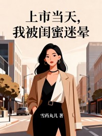 上市當天，我被閨蜜迷暈