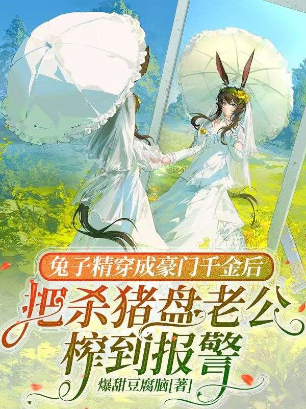 兔子精穿成豪門千金後，把殺豬盤老公榨到報警