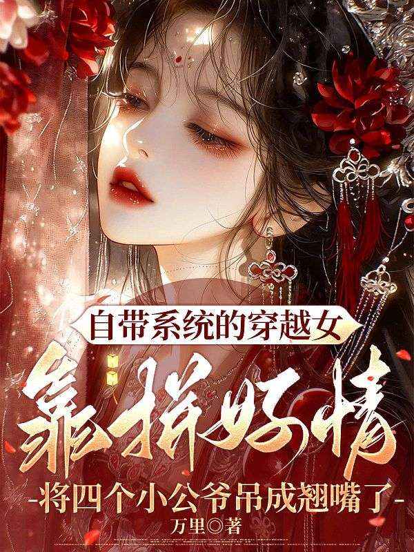 自帶係統的穿越女靠拚好情將四個小公爺吊成翹嘴了