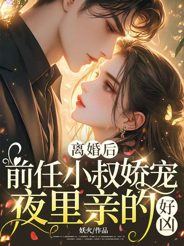 離婚後，前任小叔嬌寵，夜裏親的好凶