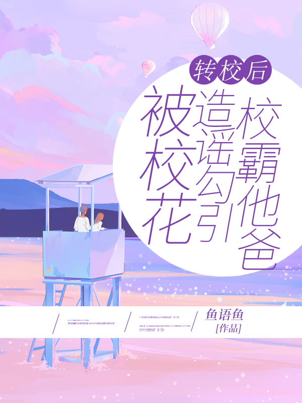 轉校後，被校花造謠勾引校霸他爸