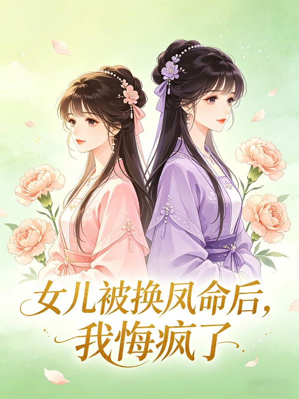 女兒被換鳳命後，我悔瘋了