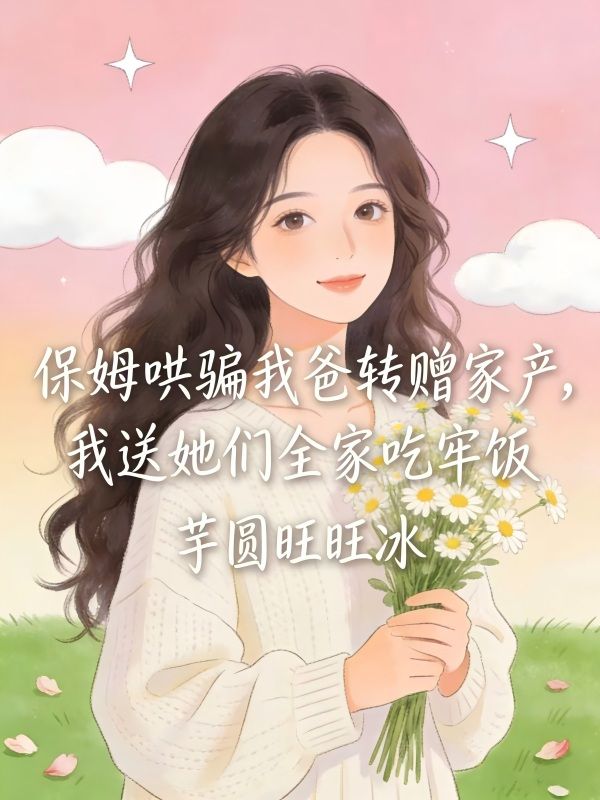 保姆哄騙我爸轉贈家產，我送她們全家吃牢飯