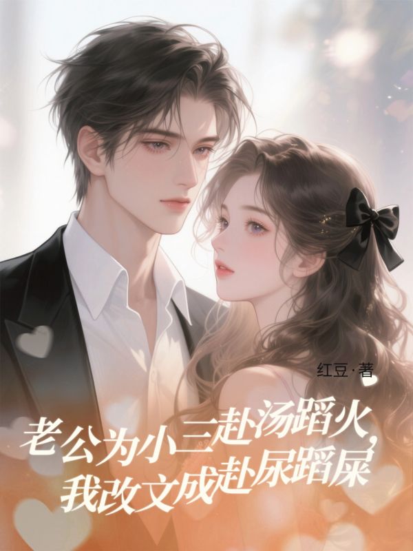 老公為小三赴湯蹈火，我改文成赴尿蹈屎