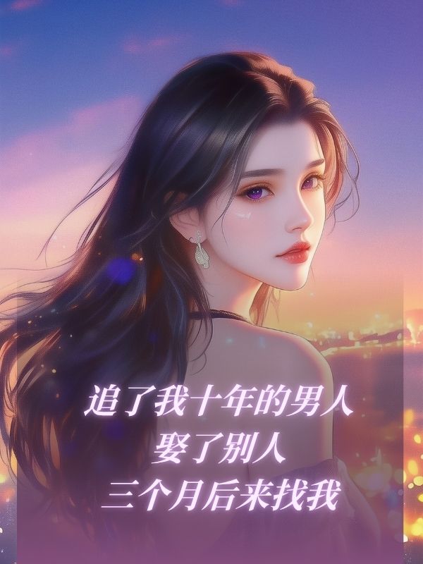 追了我十年的男人娶了別人，三個月後來找我