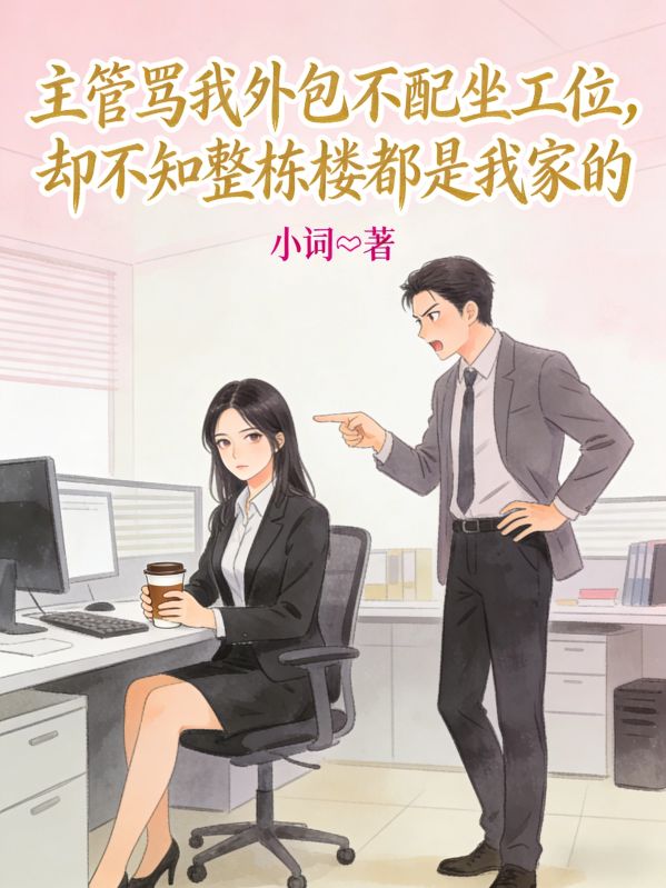 主管罵我外包不配坐工位，卻不知整棟樓都是我家的