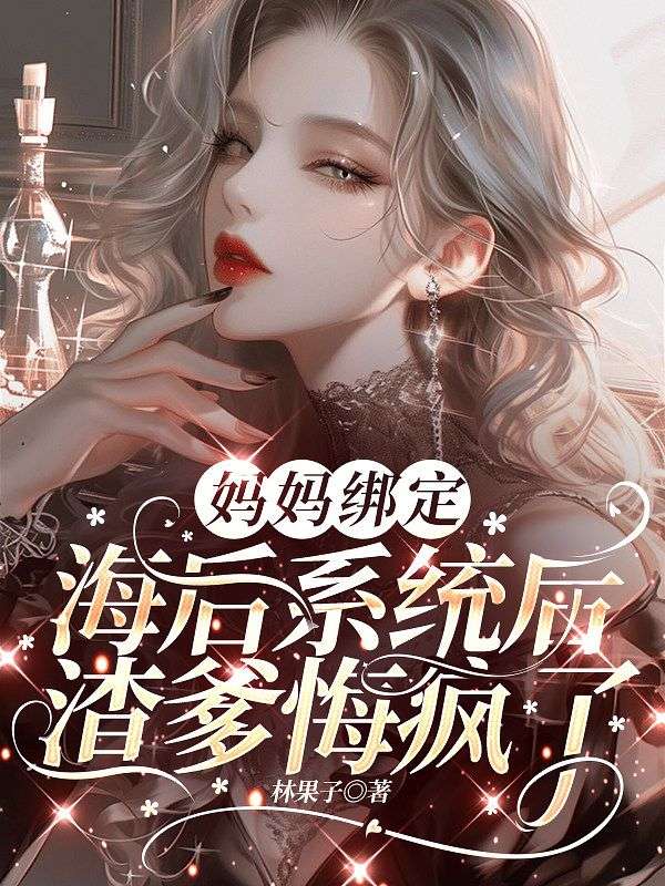 媽媽綁定海後係統後，渣爹悔瘋了