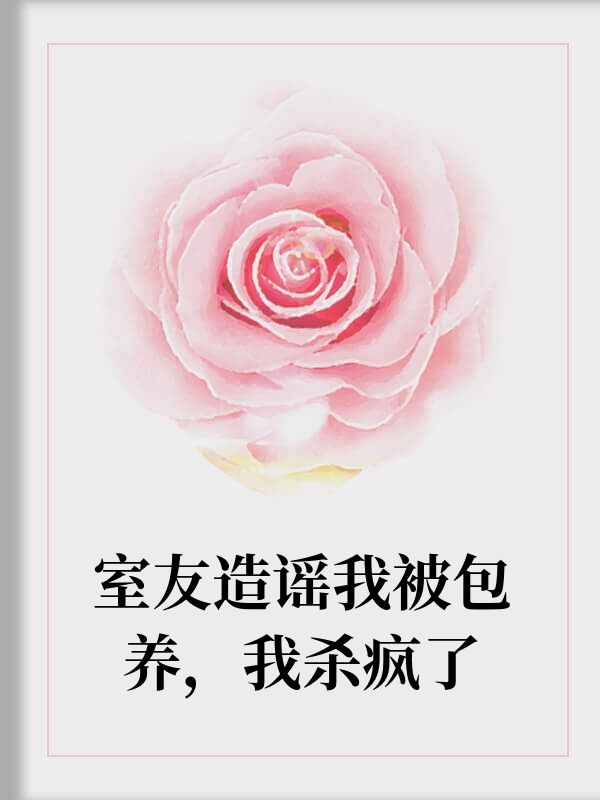 室友造謠我被包養我殺瘋了