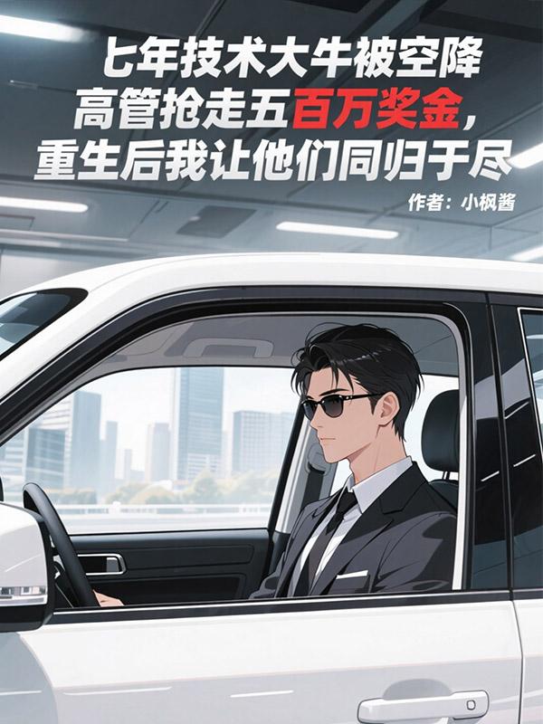 七年技術大牛被空降高管搶走五百萬獎金，重生後我讓他們同歸於盡