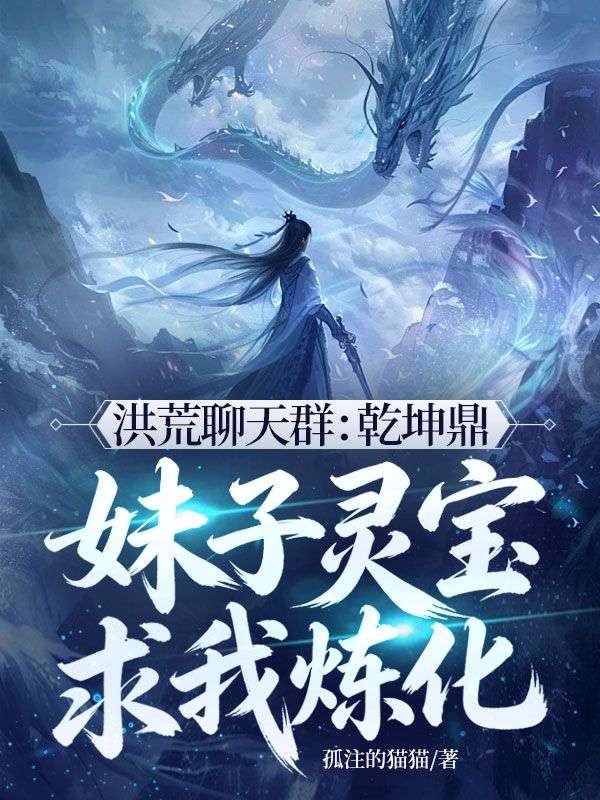 洪荒聊天群：乾坤鼎，妹子靈寶求我煉化