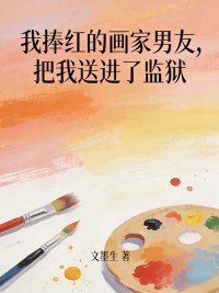 我捧紅的畫家男友，把我送進了監獄