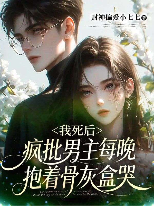 我死後，瘋批男主每晚抱著骨灰盒哭