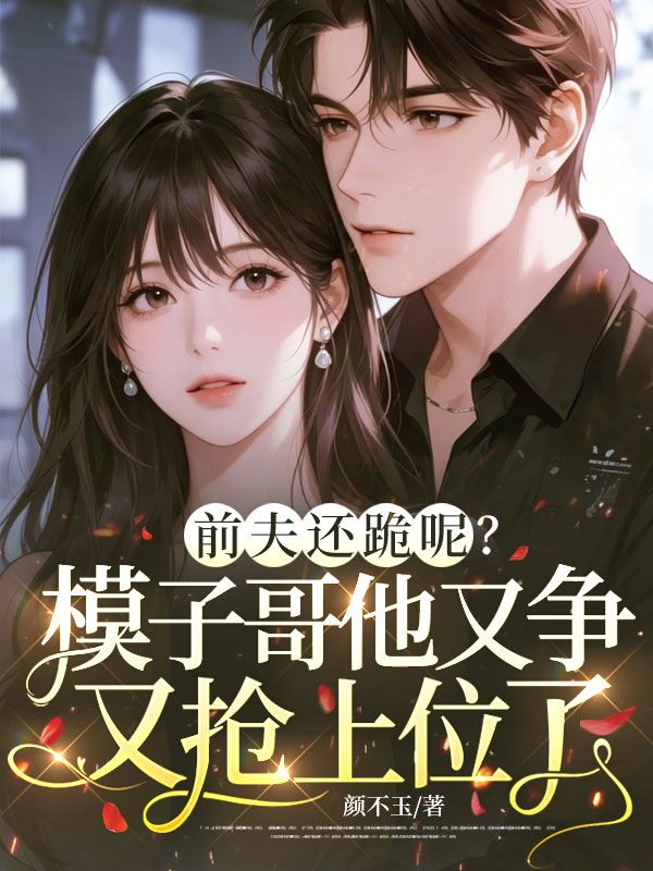 前夫還跪呢？模子哥他又爭又搶上位了