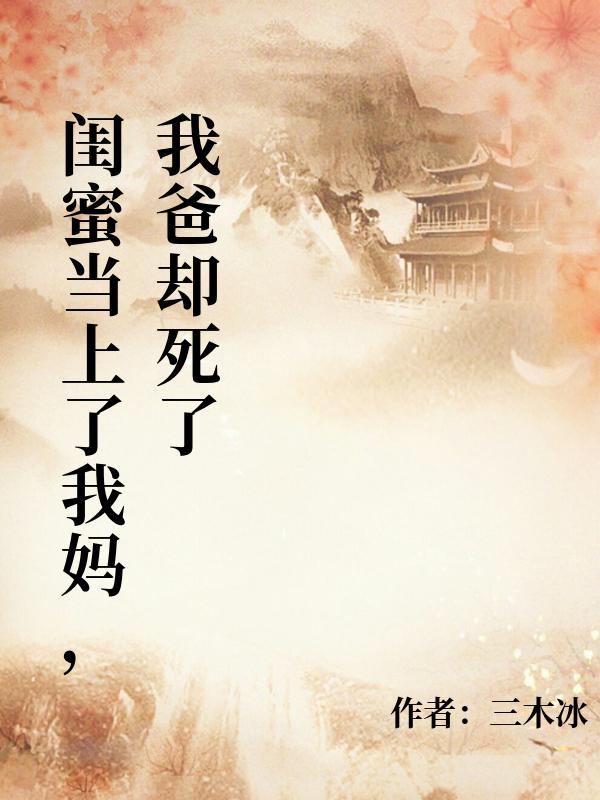 閨蜜當上了我媽，我爸卻死了