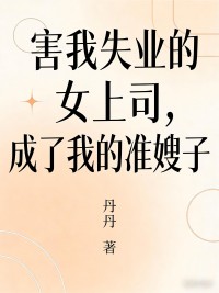 害我失業的女上司，成了我的準嫂子