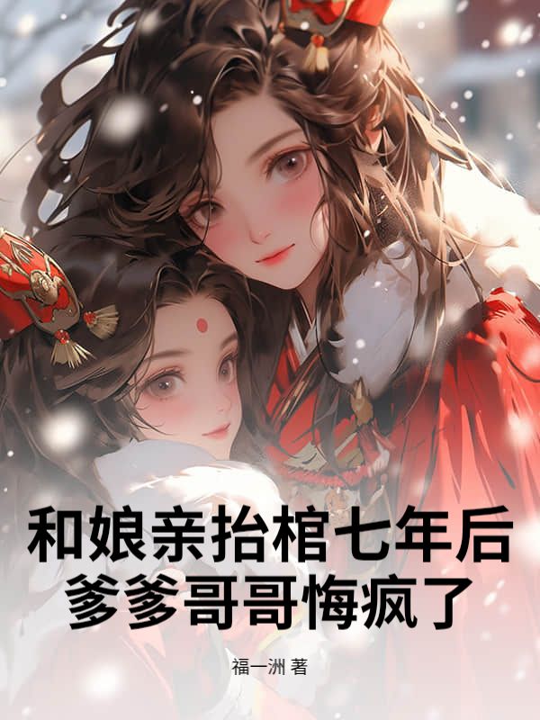和娘親抬棺七年後，爹爹哥哥悔瘋了