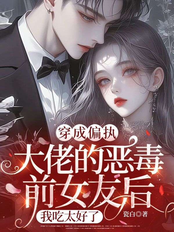 穿成偏執大佬的惡毒前女友後，我吃太好了