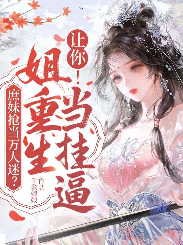 庶妹搶當萬人迷？讓你！姐重生當掛逼