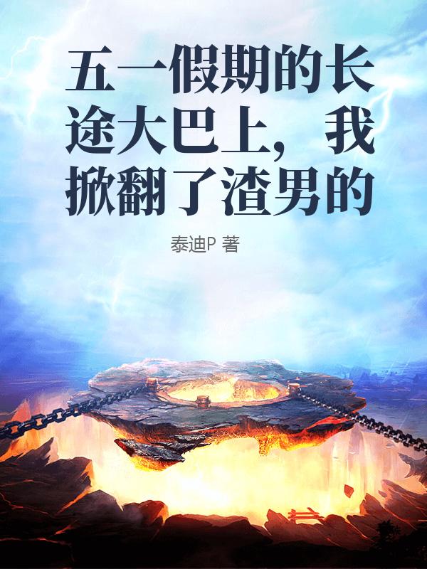 五一假期的長途大巴上，我掀翻了渣男的