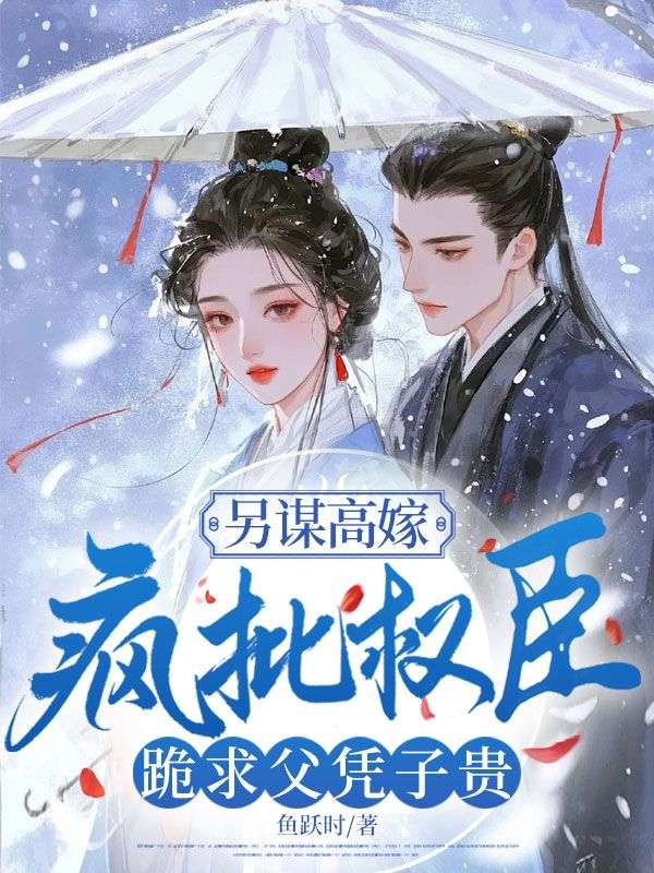 另謀高嫁：瘋批權臣跪求父憑子貴