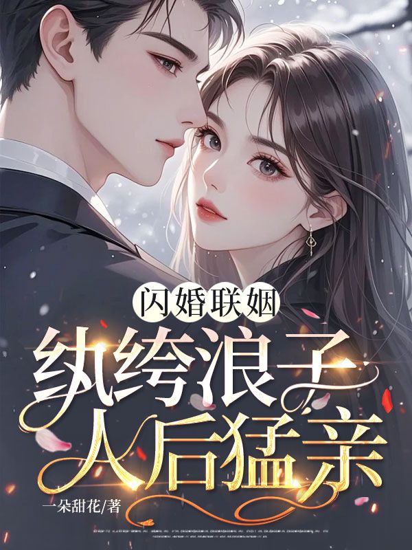 閃婚聯姻，紈絝浪子人後猛親