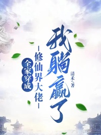 全家穿成修仙界大佬，我躺贏了