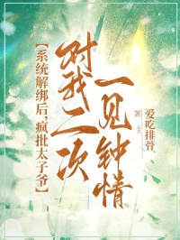 係統解綁後，瘋批太子爺對我二次一見鐘情