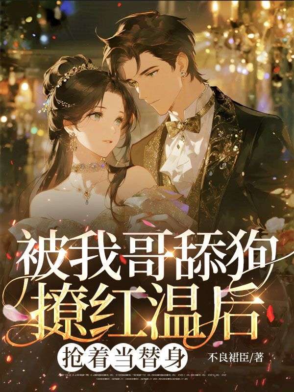 被我哥舔狗撩紅溫後，搶著當替身