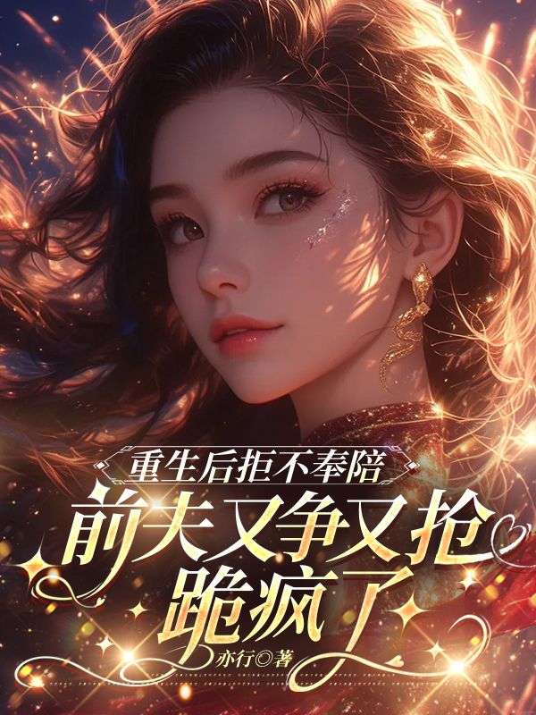重生後拒不奉陪，前夫又爭又搶跪瘋了