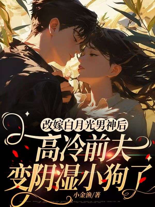 改嫁白月光男神後，高冷前夫變陰濕小狗了