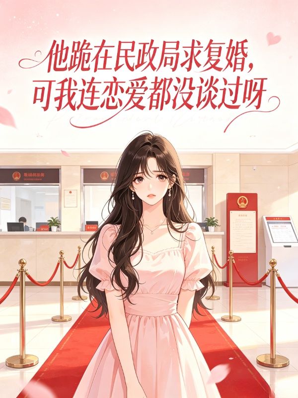他跪在民政局求複婚，可我連戀愛都沒談過呀