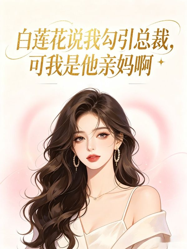 白蓮花說我勾引總裁，可我是他親媽啊