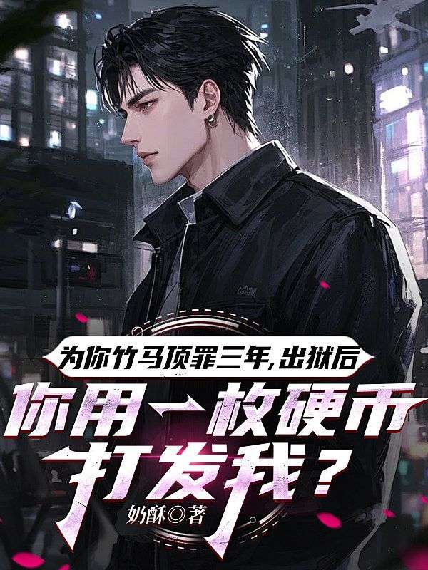 為你竹馬頂罪三年，出獄後，你用一枚硬幣打發我？