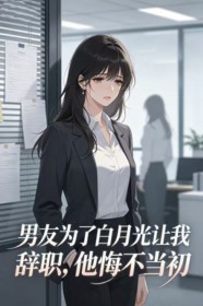 男友為了白月光讓我辭職，他悔不當初