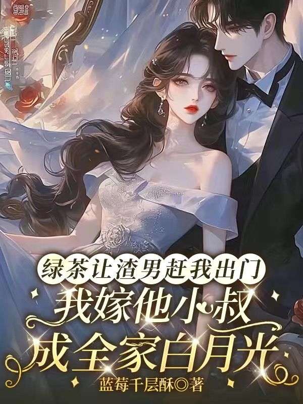 綠茶讓渣男趕我出門，我嫁他小叔成全家白月光