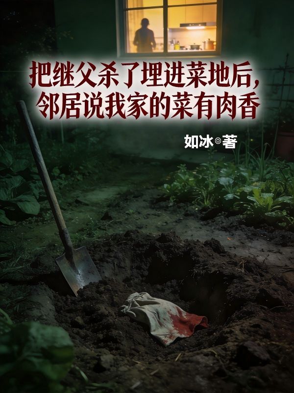 把繼父殺了埋進菜地後，鄰居說我家的菜有肉香