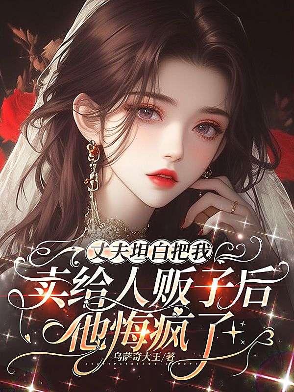 丈夫坦白把我賣給人販子後，他悔瘋了