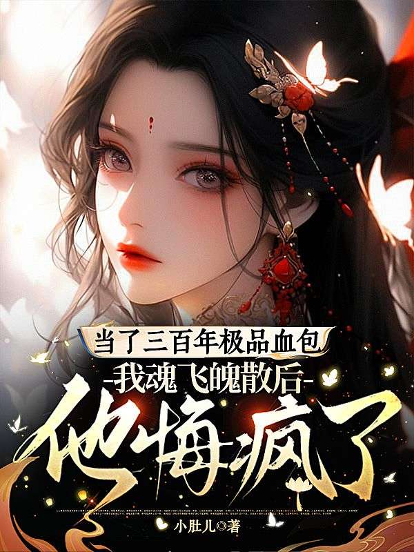 當了三百年極品血包，我魂飛魄散後他悔瘋了