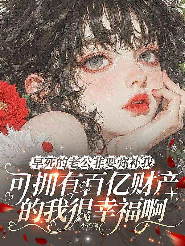 早死的老公非要彌補我，可擁有百億財產的我很幸福啊