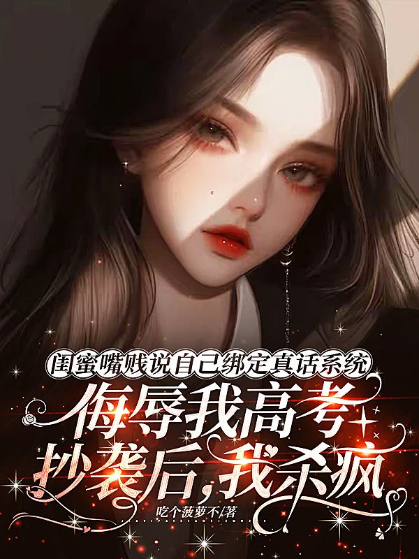 閨蜜嘴賤說自己綁定真話係統，侮辱我高考抄襲後，我殺瘋了